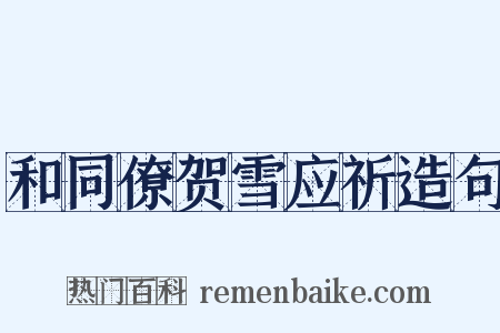 和同僚贺雪应祈造句是什么意思的图片